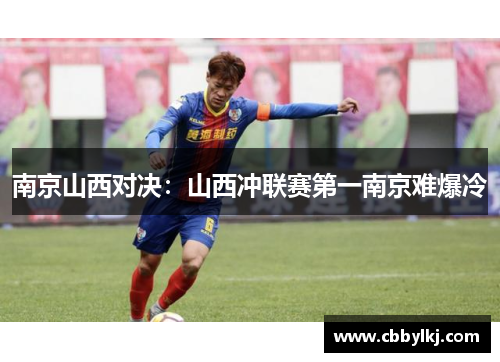 南京山西对决：山西冲联赛第一南京难爆冷